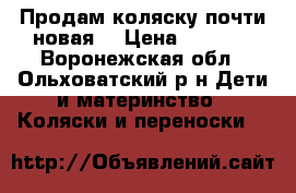 Продам коляску почти новая  › Цена ­ 5 000 - Воронежская обл., Ольховатский р-н Дети и материнство » Коляски и переноски   